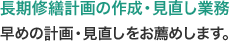 長期修繕計画の作成・見直し業務：早めの計画・見直しをお薦めします。