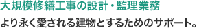 大規模修繕工事の設計・監理業務：より永く愛される建物とするためのサポート。